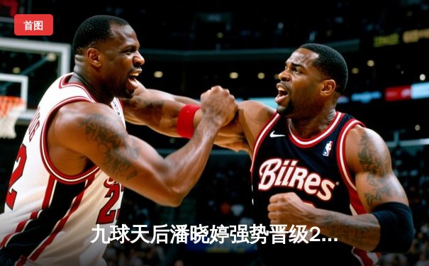 九球天后潘晓婷强势晋级2024女子九球世锦赛八强，中国军团表现亮眼