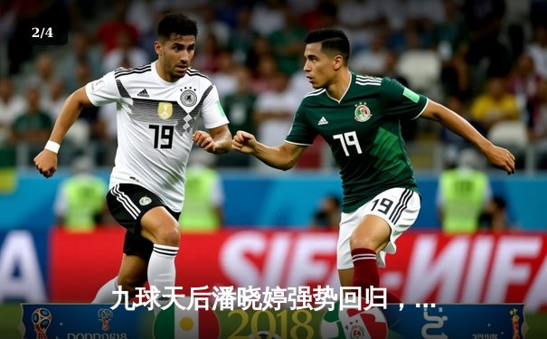 九球天后潘晓婷强势回归，2024世界女子九球锦标赛激战正酣 - 2