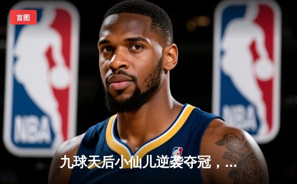 九球天后小仙儿逆袭夺冠，全国九球锦标赛上演惊天逆转