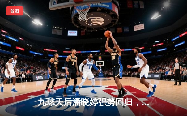 九球天后潘晓婷强势回归，中国公开赛上演逆转好戏