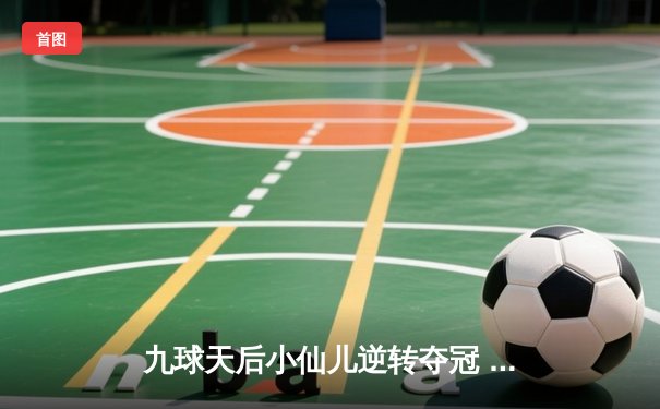 九球天后小仙儿逆转夺冠 中国公开赛上演绝地反击